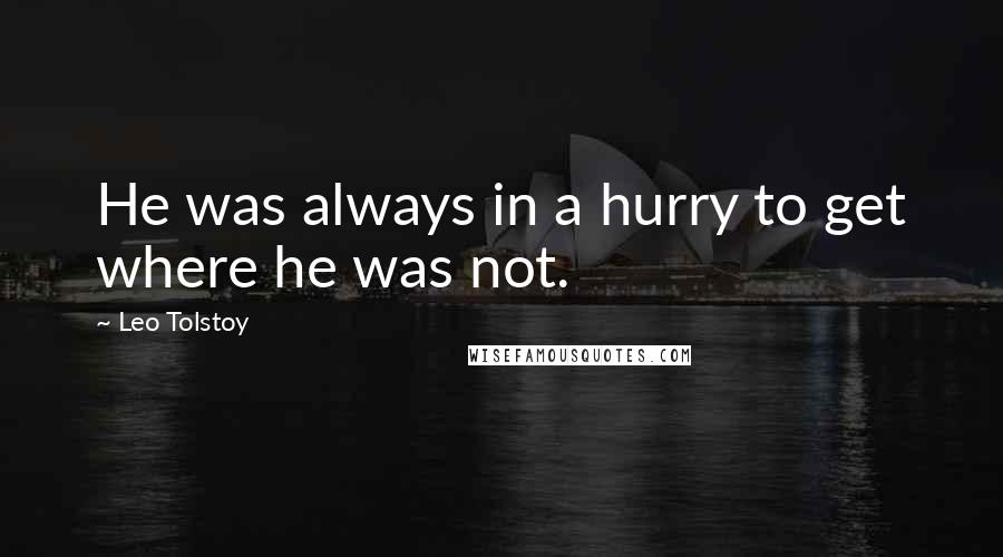 Leo Tolstoy Quotes: He was always in a hurry to get where he was not.