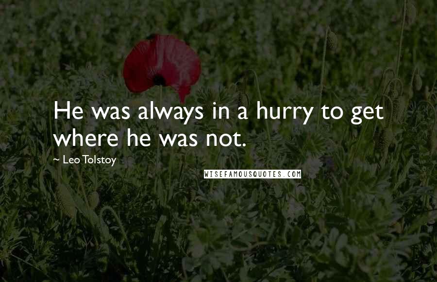 Leo Tolstoy Quotes: He was always in a hurry to get where he was not.