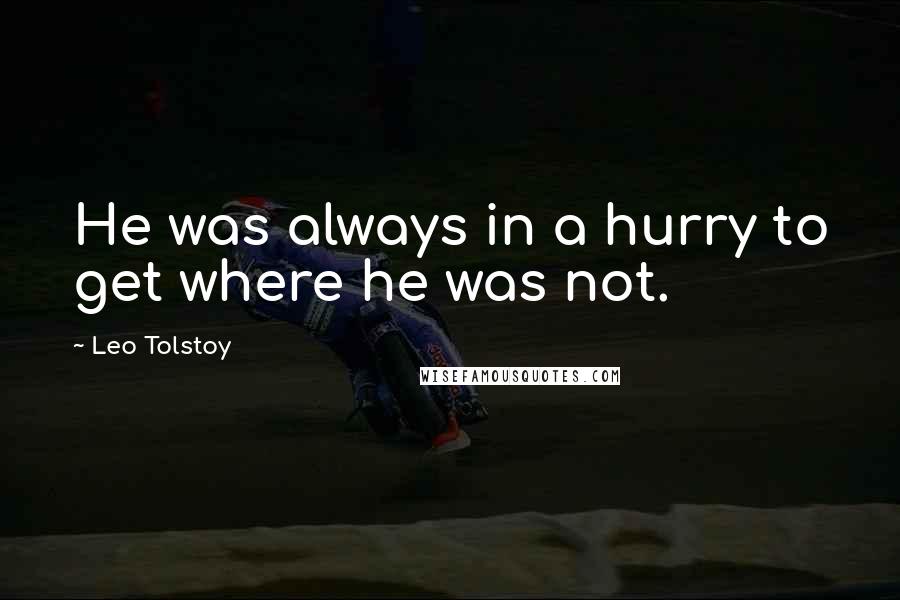 Leo Tolstoy Quotes: He was always in a hurry to get where he was not.
