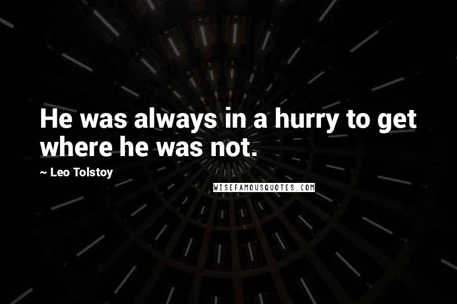 Leo Tolstoy Quotes: He was always in a hurry to get where he was not.