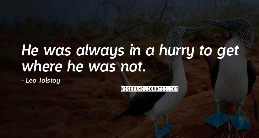 Leo Tolstoy Quotes: He was always in a hurry to get where he was not.