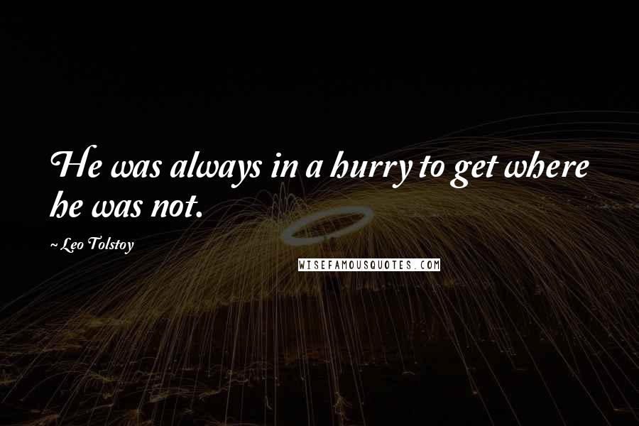 Leo Tolstoy Quotes: He was always in a hurry to get where he was not.