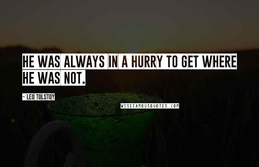 Leo Tolstoy Quotes: He was always in a hurry to get where he was not.