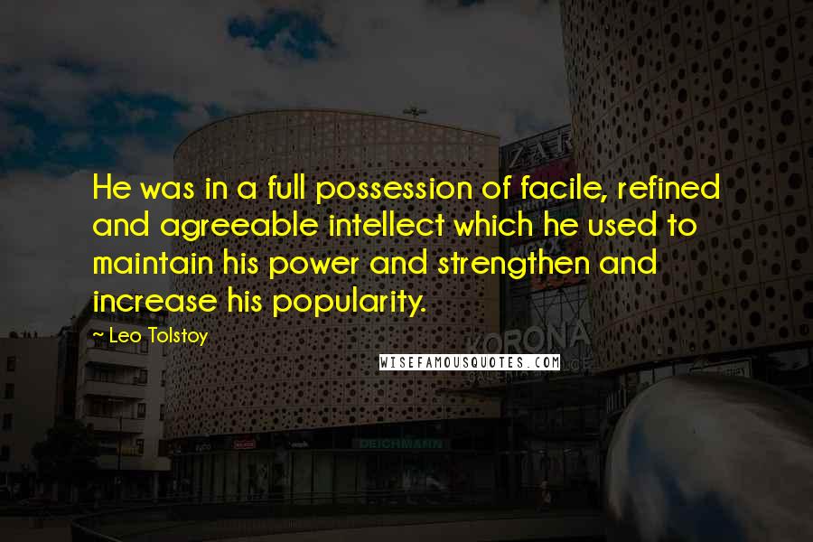 Leo Tolstoy Quotes: He was in a full possession of facile, refined and agreeable intellect which he used to maintain his power and strengthen and increase his popularity.