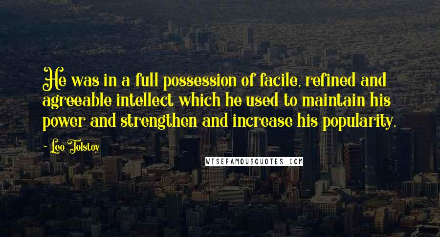 Leo Tolstoy Quotes: He was in a full possession of facile, refined and agreeable intellect which he used to maintain his power and strengthen and increase his popularity.