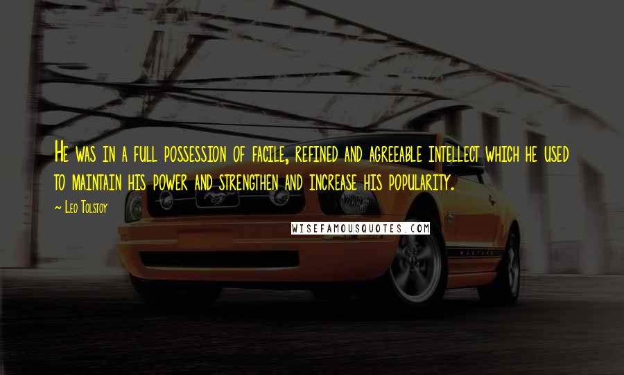 Leo Tolstoy Quotes: He was in a full possession of facile, refined and agreeable intellect which he used to maintain his power and strengthen and increase his popularity.