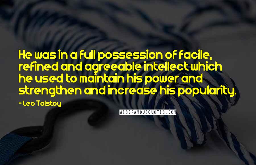 Leo Tolstoy Quotes: He was in a full possession of facile, refined and agreeable intellect which he used to maintain his power and strengthen and increase his popularity.