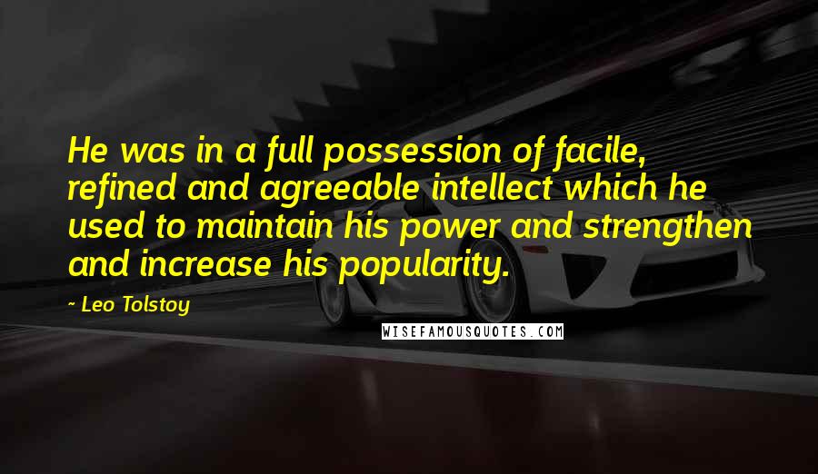 Leo Tolstoy Quotes: He was in a full possession of facile, refined and agreeable intellect which he used to maintain his power and strengthen and increase his popularity.