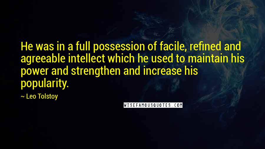 Leo Tolstoy Quotes: He was in a full possession of facile, refined and agreeable intellect which he used to maintain his power and strengthen and increase his popularity.