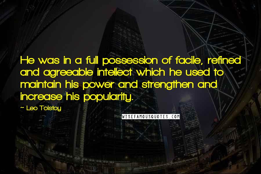 Leo Tolstoy Quotes: He was in a full possession of facile, refined and agreeable intellect which he used to maintain his power and strengthen and increase his popularity.