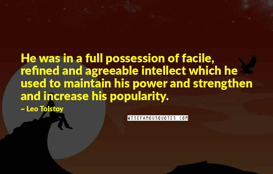 Leo Tolstoy Quotes: He was in a full possession of facile, refined and agreeable intellect which he used to maintain his power and strengthen and increase his popularity.