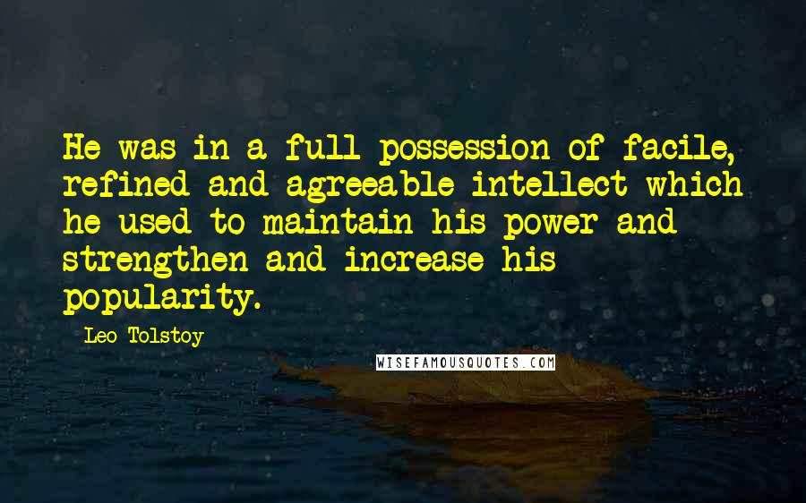 Leo Tolstoy Quotes: He was in a full possession of facile, refined and agreeable intellect which he used to maintain his power and strengthen and increase his popularity.