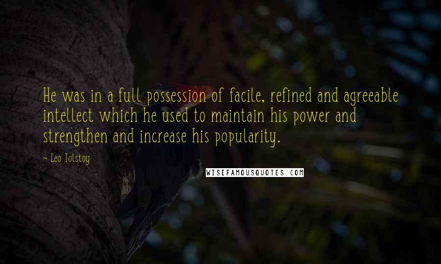 Leo Tolstoy Quotes: He was in a full possession of facile, refined and agreeable intellect which he used to maintain his power and strengthen and increase his popularity.