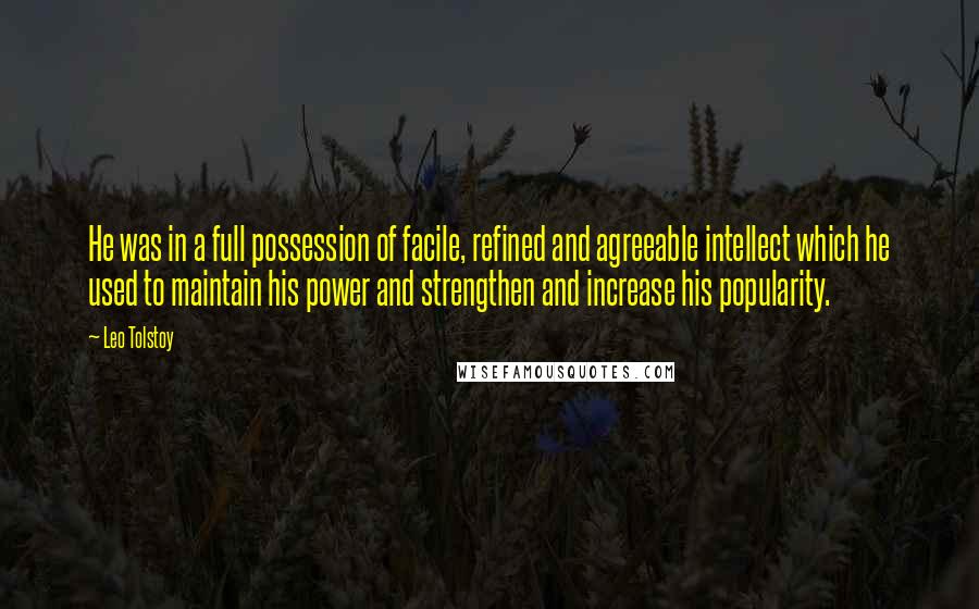 Leo Tolstoy Quotes: He was in a full possession of facile, refined and agreeable intellect which he used to maintain his power and strengthen and increase his popularity.