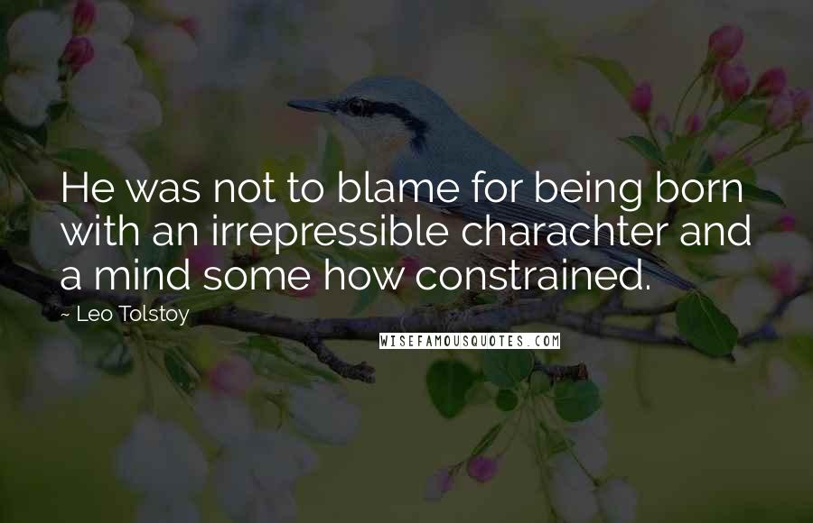 Leo Tolstoy Quotes: He was not to blame for being born with an irrepressible charachter and a mind some how constrained.