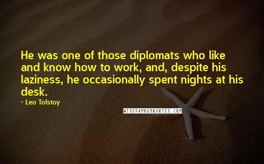Leo Tolstoy Quotes: He was one of those diplomats who like and know how to work, and, despite his laziness, he occasionally spent nights at his desk.