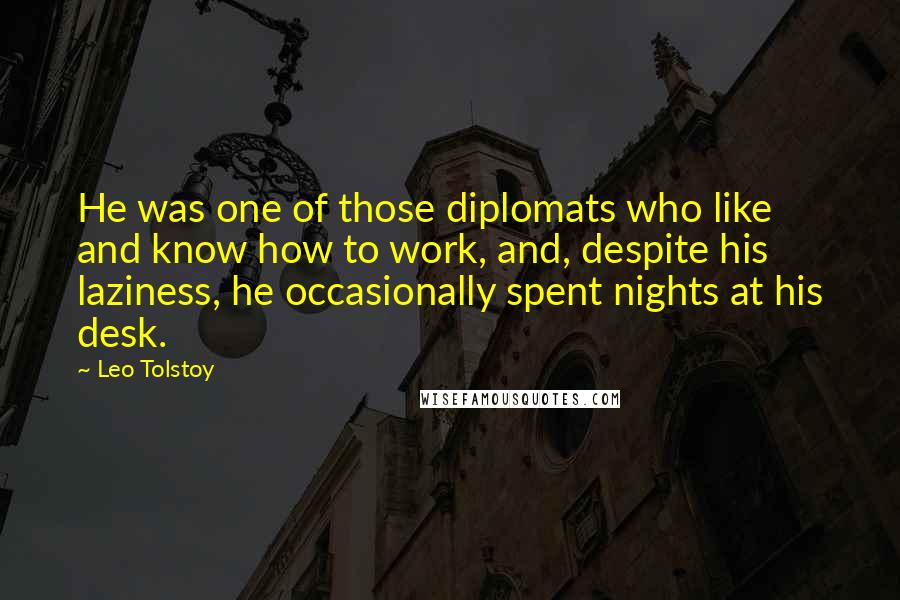 Leo Tolstoy Quotes: He was one of those diplomats who like and know how to work, and, despite his laziness, he occasionally spent nights at his desk.