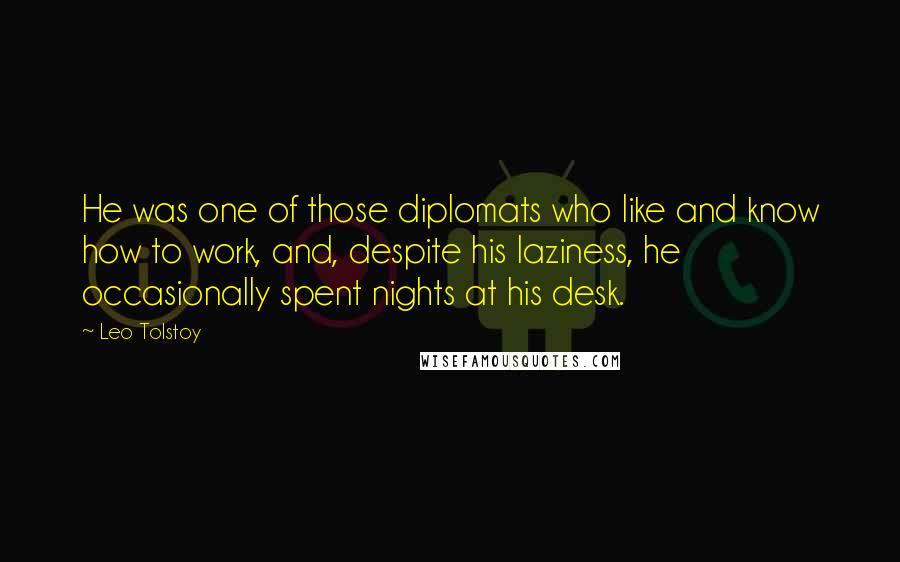 Leo Tolstoy Quotes: He was one of those diplomats who like and know how to work, and, despite his laziness, he occasionally spent nights at his desk.