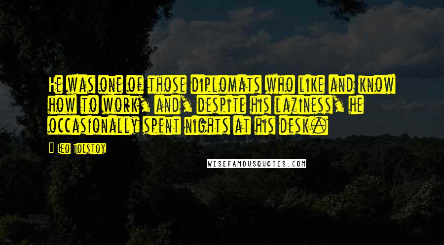 Leo Tolstoy Quotes: He was one of those diplomats who like and know how to work, and, despite his laziness, he occasionally spent nights at his desk.