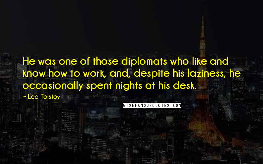 Leo Tolstoy Quotes: He was one of those diplomats who like and know how to work, and, despite his laziness, he occasionally spent nights at his desk.