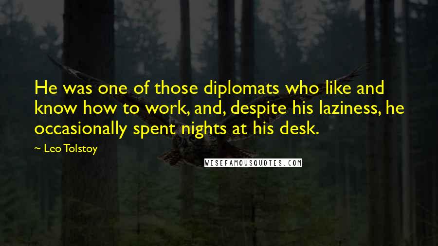 Leo Tolstoy Quotes: He was one of those diplomats who like and know how to work, and, despite his laziness, he occasionally spent nights at his desk.