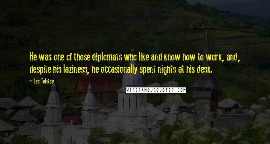 Leo Tolstoy Quotes: He was one of those diplomats who like and know how to work, and, despite his laziness, he occasionally spent nights at his desk.