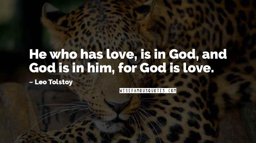 Leo Tolstoy Quotes: He who has love, is in God, and God is in him, for God is love.