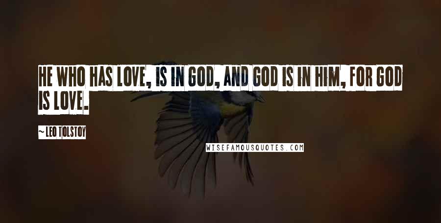 Leo Tolstoy Quotes: He who has love, is in God, and God is in him, for God is love.