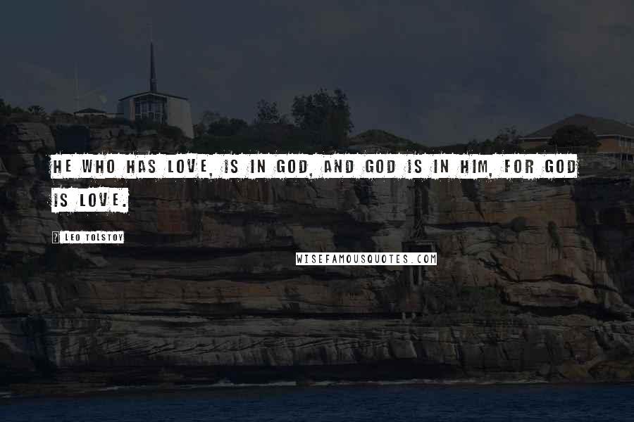 Leo Tolstoy Quotes: He who has love, is in God, and God is in him, for God is love.