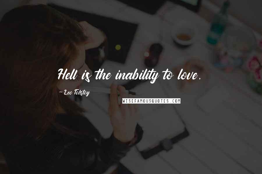 Leo Tolstoy Quotes: Hell is the inability to love.
