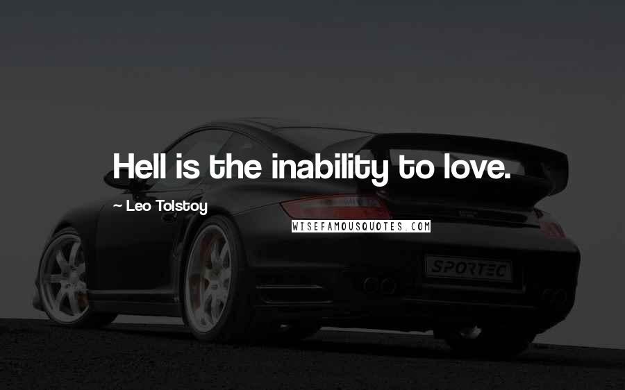 Leo Tolstoy Quotes: Hell is the inability to love.