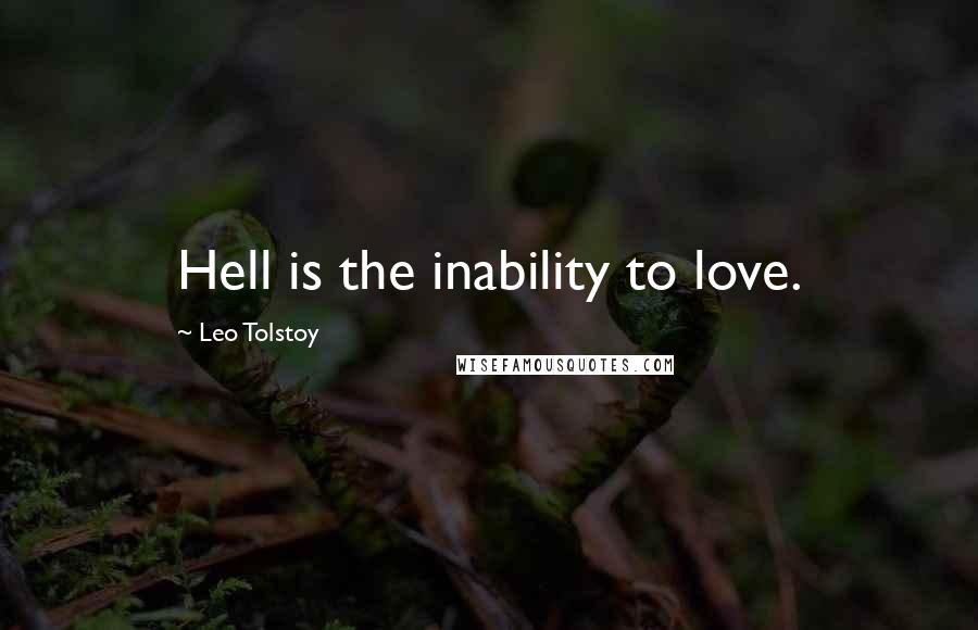 Leo Tolstoy Quotes: Hell is the inability to love.