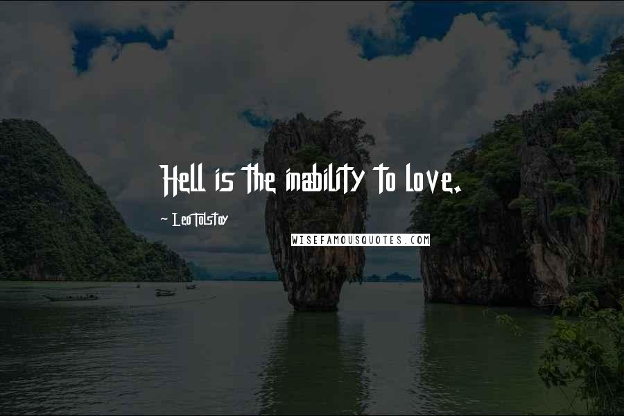 Leo Tolstoy Quotes: Hell is the inability to love.