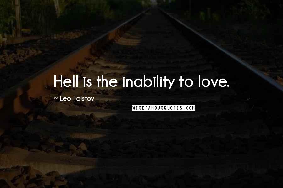 Leo Tolstoy Quotes: Hell is the inability to love.