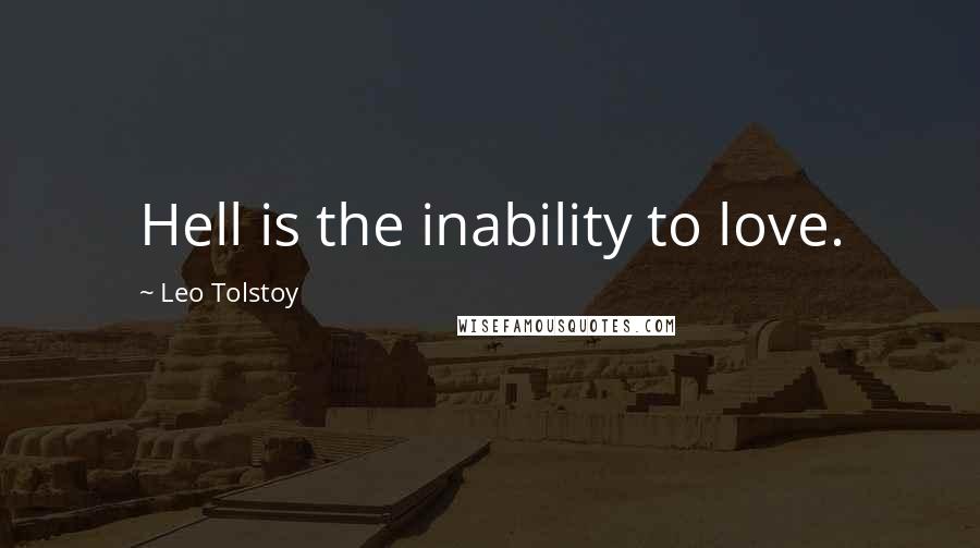 Leo Tolstoy Quotes: Hell is the inability to love.