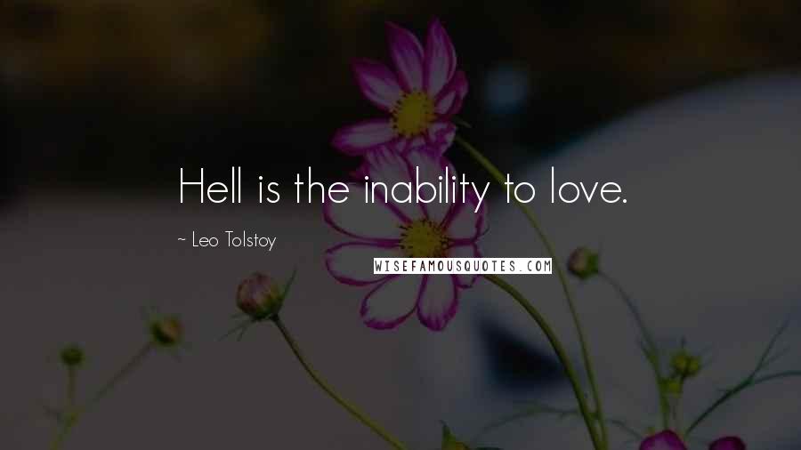 Leo Tolstoy Quotes: Hell is the inability to love.