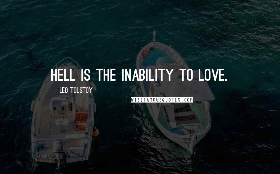 Leo Tolstoy Quotes: Hell is the inability to love.