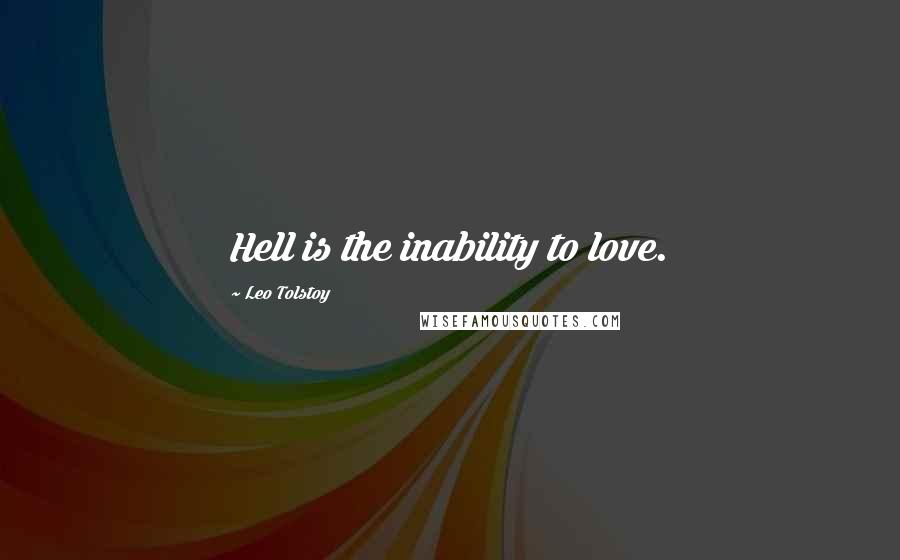 Leo Tolstoy Quotes: Hell is the inability to love.