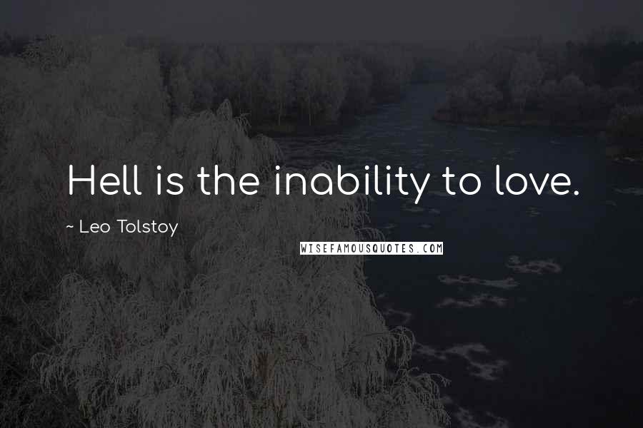 Leo Tolstoy Quotes: Hell is the inability to love.