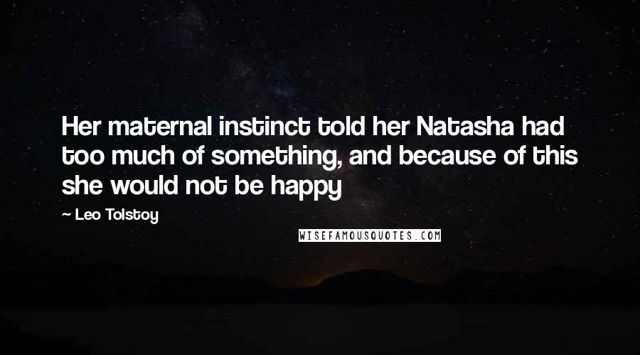 Leo Tolstoy Quotes: Her maternal instinct told her Natasha had too much of something, and because of this she would not be happy