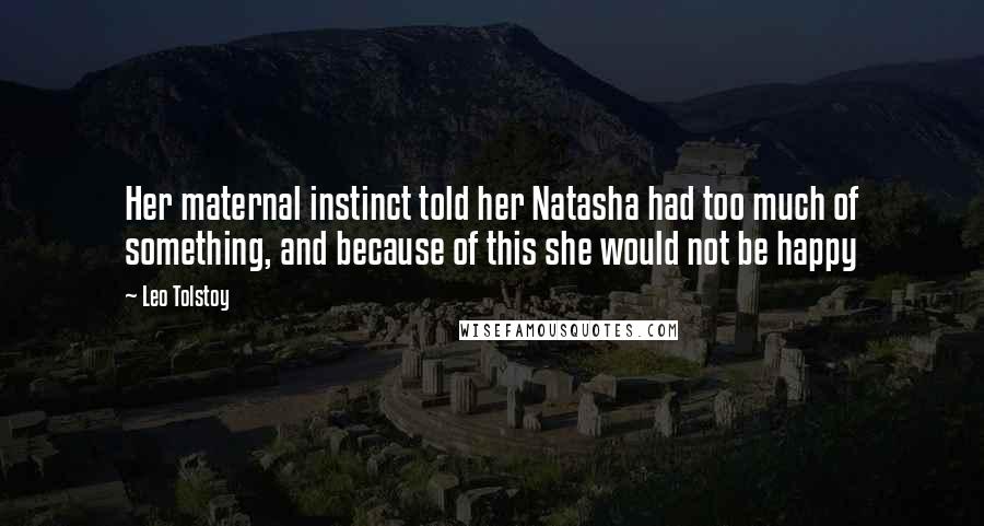 Leo Tolstoy Quotes: Her maternal instinct told her Natasha had too much of something, and because of this she would not be happy