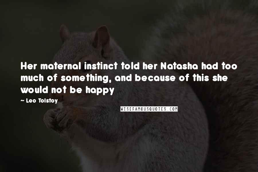 Leo Tolstoy Quotes: Her maternal instinct told her Natasha had too much of something, and because of this she would not be happy