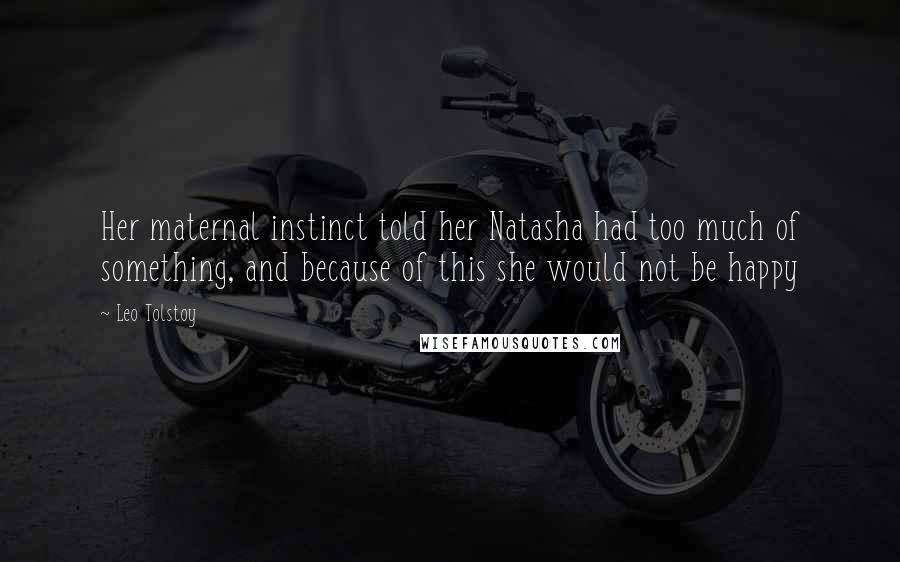 Leo Tolstoy Quotes: Her maternal instinct told her Natasha had too much of something, and because of this she would not be happy