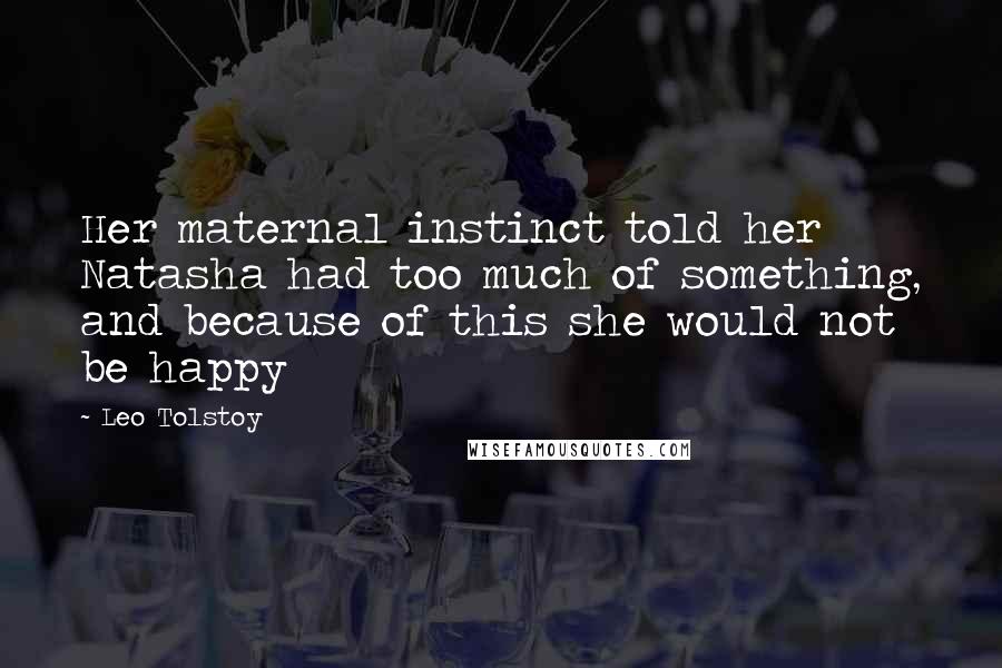 Leo Tolstoy Quotes: Her maternal instinct told her Natasha had too much of something, and because of this she would not be happy