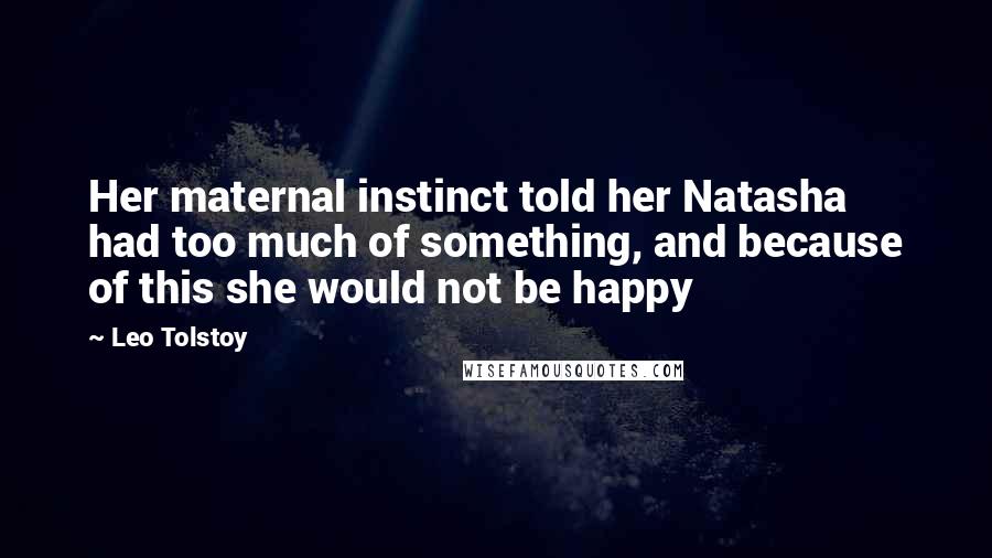 Leo Tolstoy Quotes: Her maternal instinct told her Natasha had too much of something, and because of this she would not be happy