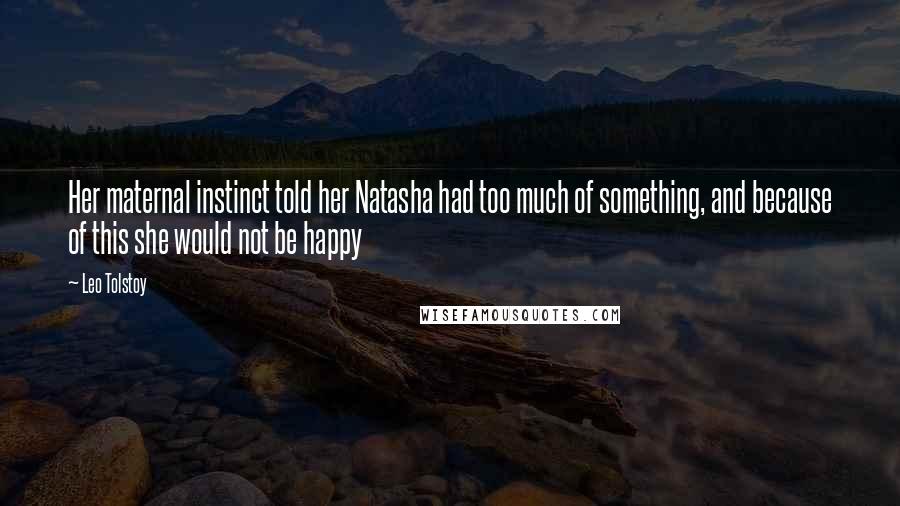 Leo Tolstoy Quotes: Her maternal instinct told her Natasha had too much of something, and because of this she would not be happy