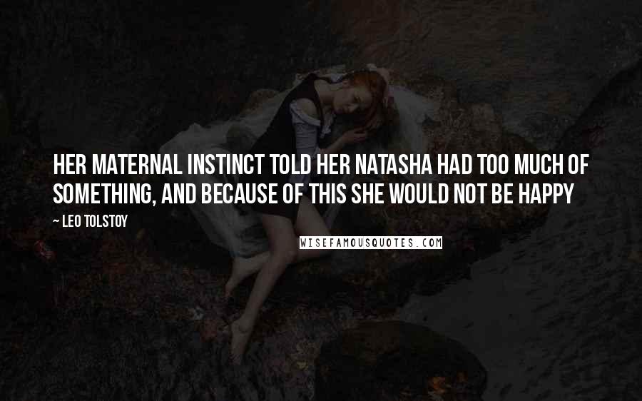 Leo Tolstoy Quotes: Her maternal instinct told her Natasha had too much of something, and because of this she would not be happy