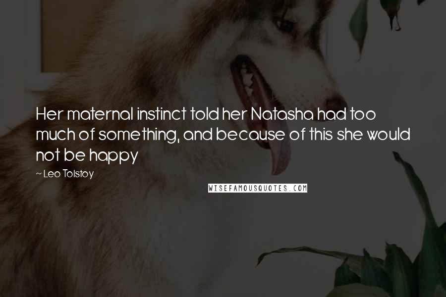 Leo Tolstoy Quotes: Her maternal instinct told her Natasha had too much of something, and because of this she would not be happy