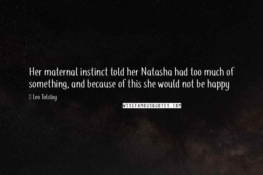 Leo Tolstoy Quotes: Her maternal instinct told her Natasha had too much of something, and because of this she would not be happy