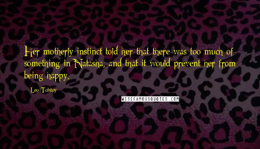 Leo Tolstoy Quotes: Her motherly instinct told her that there was too much of something in Natasha, and that it would prevent her from being happy.